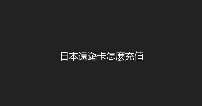 日本遠遊卡怎麽充值 