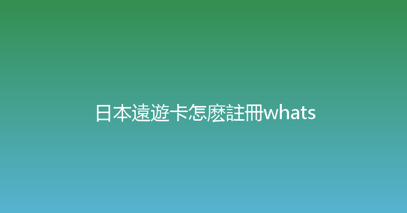 日本遠遊卡怎麽註冊whats 