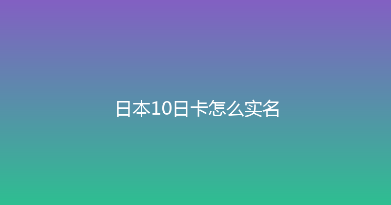 日本10日卡怎么实名 
