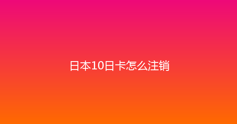 日本10日卡怎么注销 