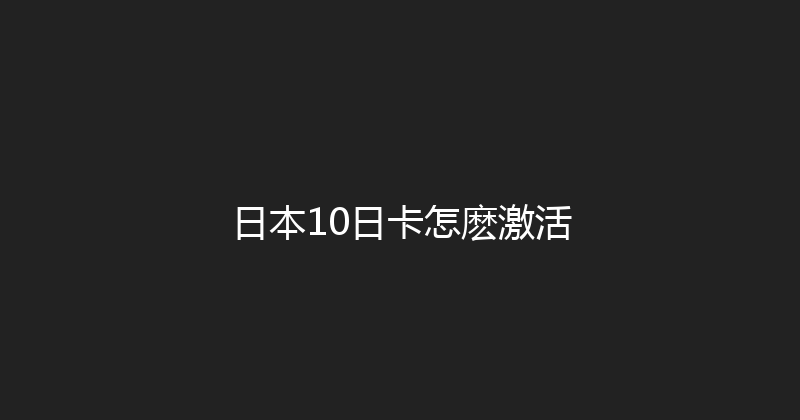 日本10日卡怎麽激活 