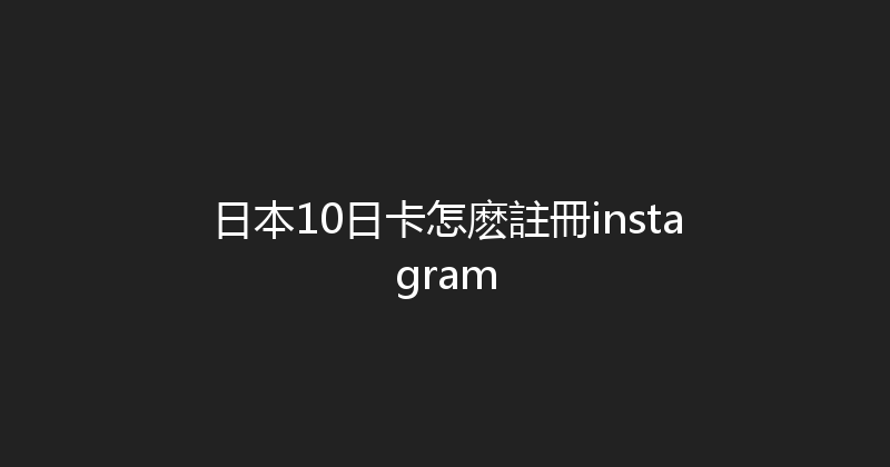 日本10日卡怎麽註冊instagram 