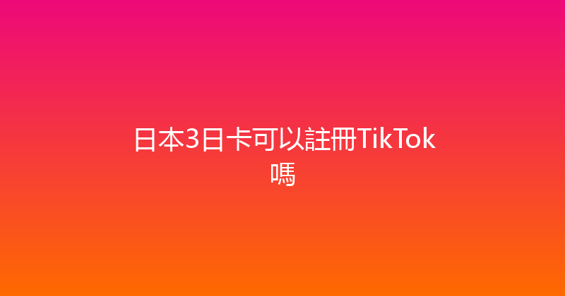 日本3日卡可以註冊TikTok嗎 