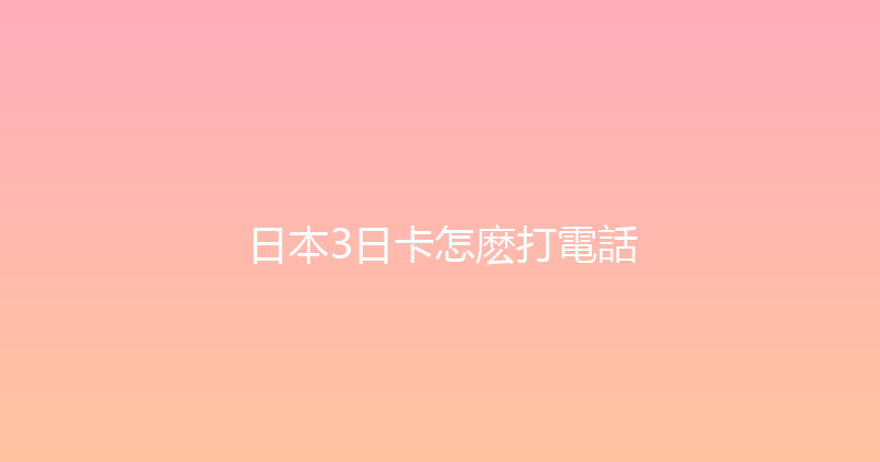 日本3日卡怎麽打電話 