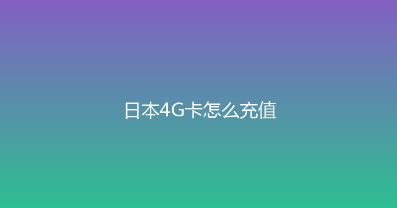 日本4G卡怎么充值 