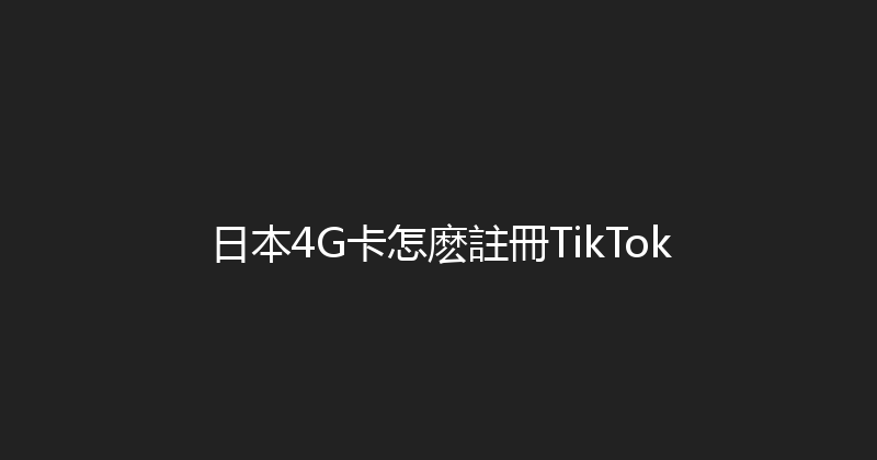 日本4G卡怎麽註冊TikTok 