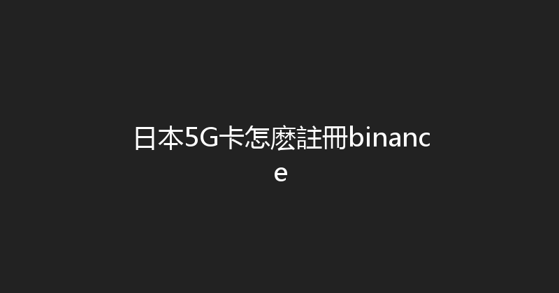 日本5G卡怎麽註冊binance 