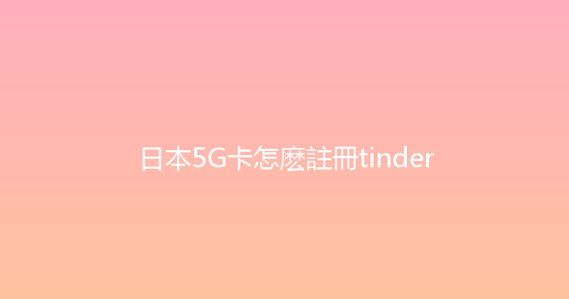 日本5G卡怎麽註冊tinder 