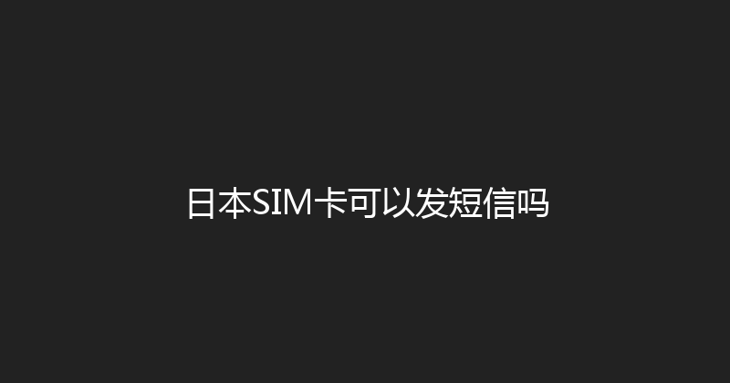 日本SIM卡可以发短信吗 