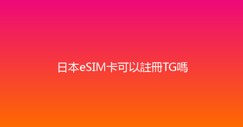日本eSIM卡可以註冊TG嗎 
