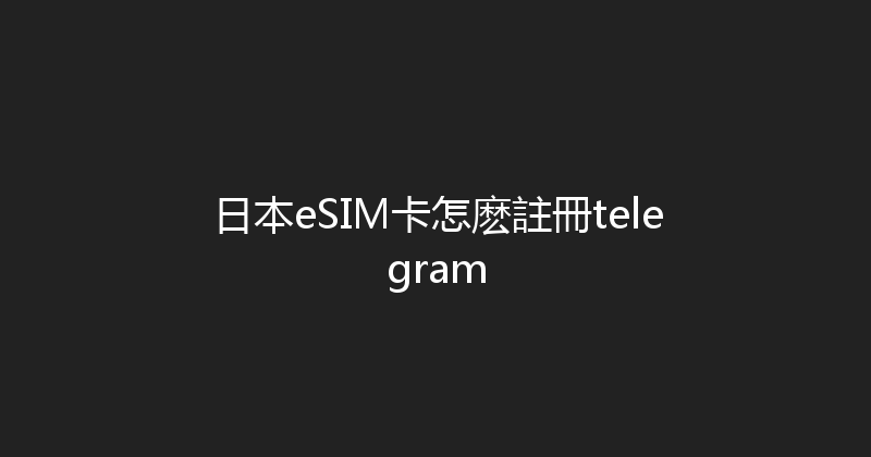 日本eSIM卡怎麽註冊telegram 