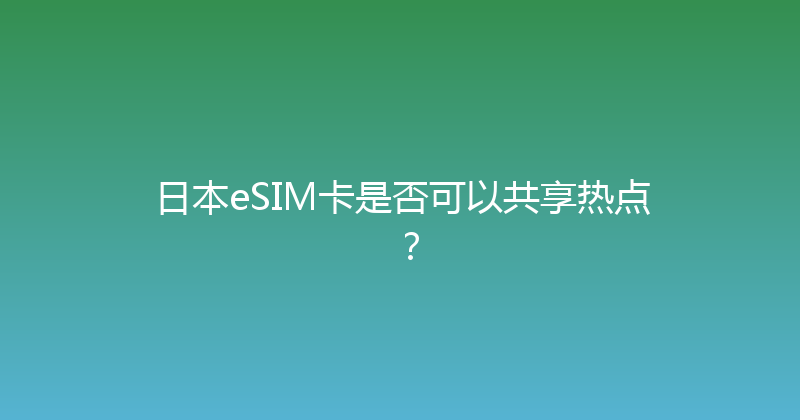 日本eSIM卡是否可以共享热点？ 