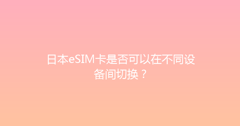 日本eSIM卡是否可以在不同设备间切换？ 