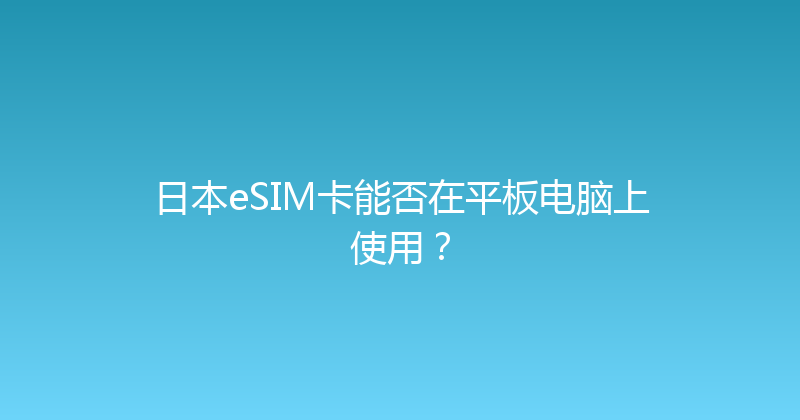 日本eSIM卡能否在平板电脑上使用？ 