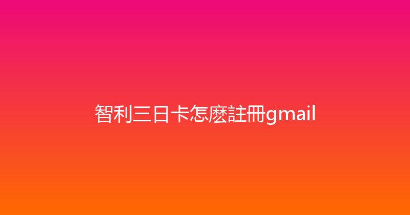 智利三日卡怎麽註冊gmail 