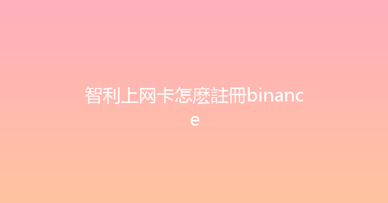 智利上网卡怎麽註冊binance 