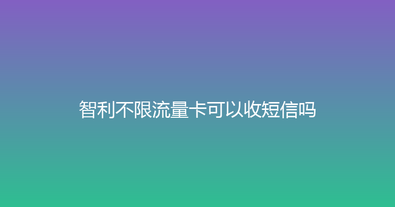 智利不限流量卡可以收短信吗 