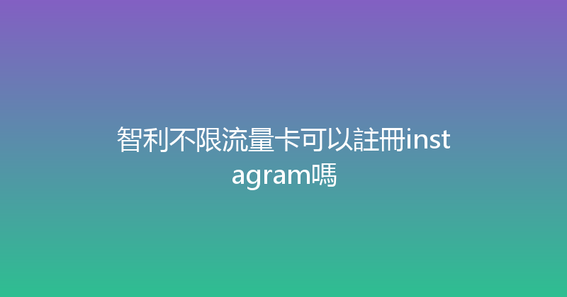 智利不限流量卡可以註冊instagram嗎 