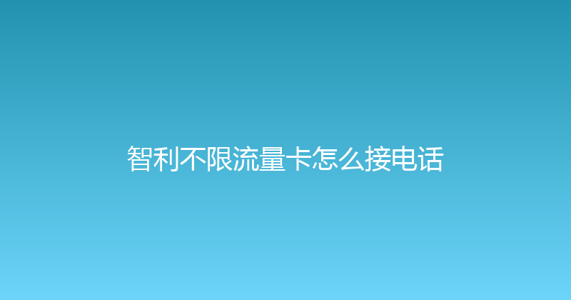 智利不限流量卡怎么接电话 