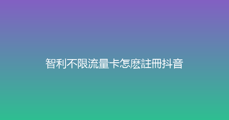 智利不限流量卡怎麽註冊抖音 