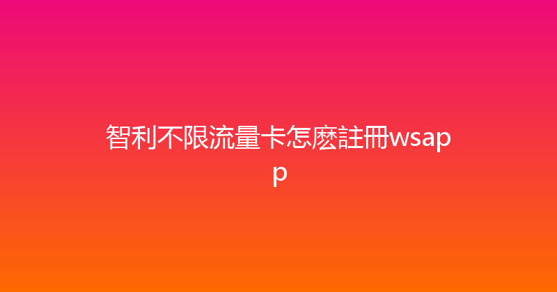 智利不限流量卡怎麽註冊wsapp 