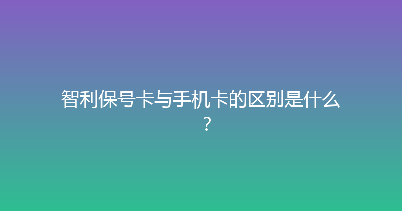 智利保号卡与手机卡的区别是什么？ 