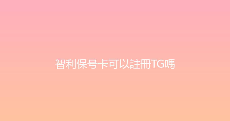 智利保号卡可以註冊TG嗎 