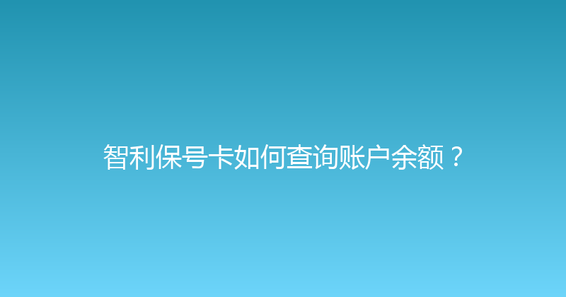 智利保号卡如何查询账户余额？ 
