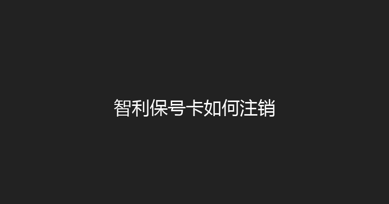 智利保号卡如何注销 