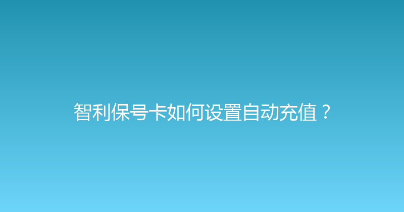 智利保号卡如何设置自动充值？ 