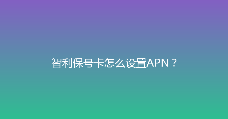 智利保号卡怎么设置APN？ 