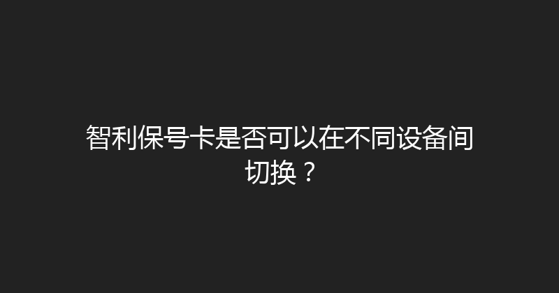 智利保号卡是否可以在不同设备间切换？ 