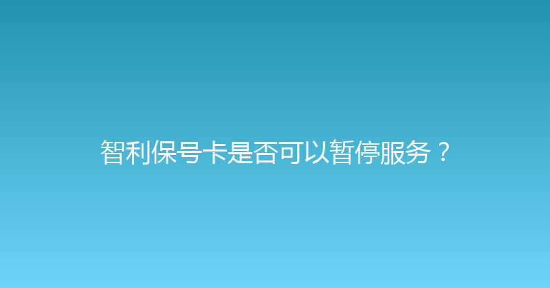智利保号卡是否可以暂停服务？ 