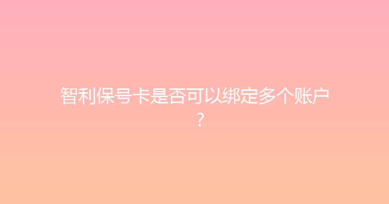 智利保号卡是否可以绑定多个账户？ 
