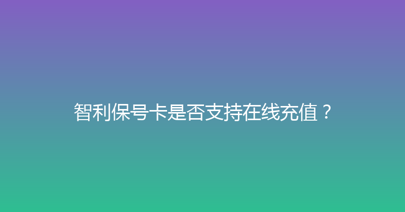 智利保号卡是否支持在线充值？ 