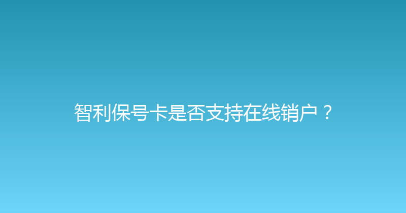 智利保号卡是否支持在线销户？ 