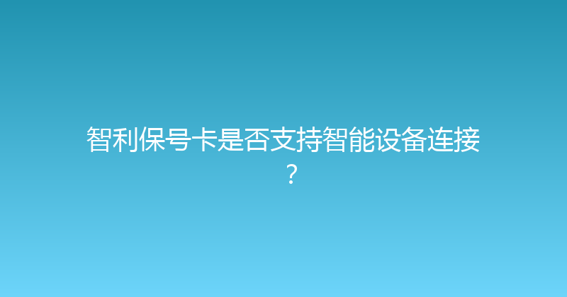 智利保号卡是否支持智能设备连接？ 