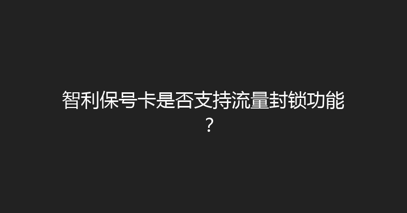 智利保号卡是否支持流量封锁功能？ 