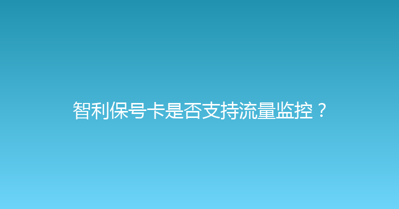 智利保号卡是否支持流量监控？ 