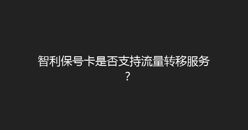 智利保号卡是否支持流量转移服务？ 