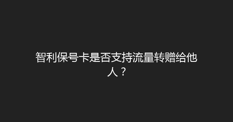 智利保号卡是否支持流量转赠给他人？ 