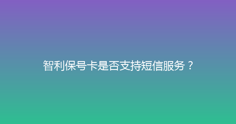 智利保号卡是否支持短信服务？ 