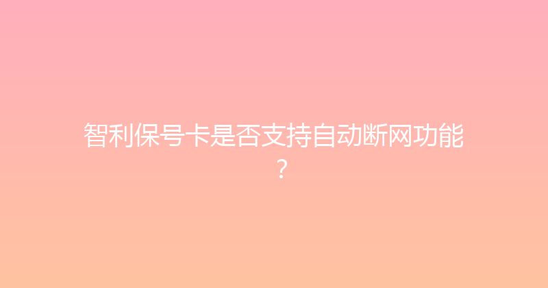 智利保号卡是否支持自动断网功能？ 