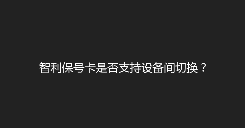 智利保号卡是否支持设备间切换？ 