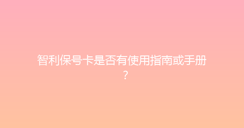智利保号卡是否有使用指南或手册？ 