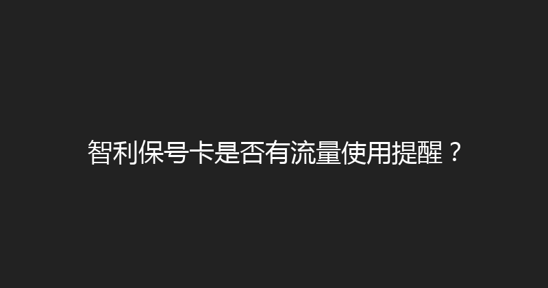 智利保号卡是否有流量使用提醒？ 