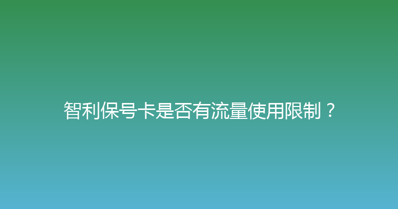 智利保号卡是否有流量使用限制？ 