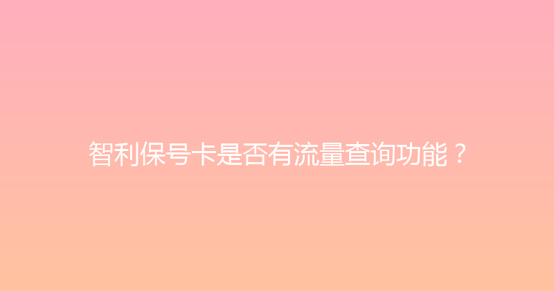 智利保号卡是否有流量查询功能？ 