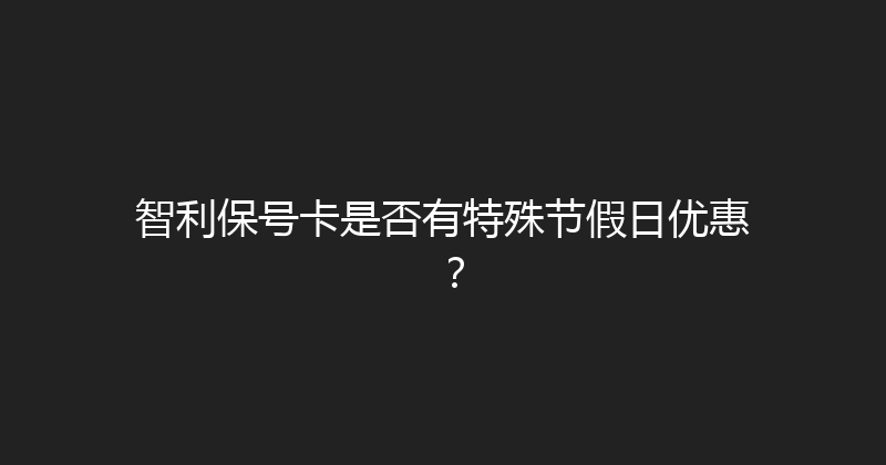 智利保号卡是否有特殊节假日优惠？ 