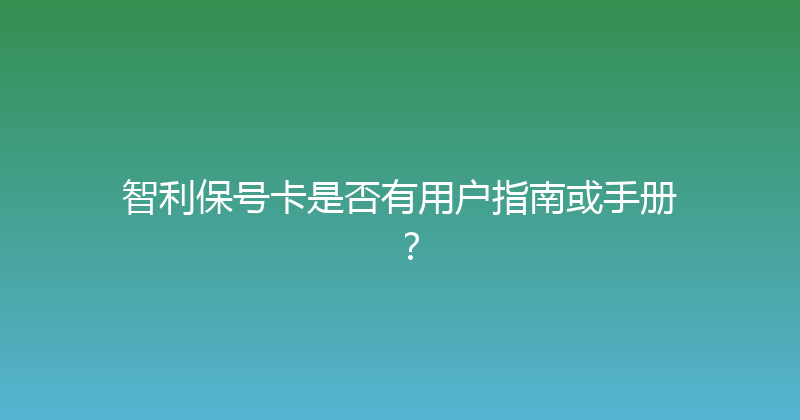 智利保号卡是否有用户指南或手册？ 